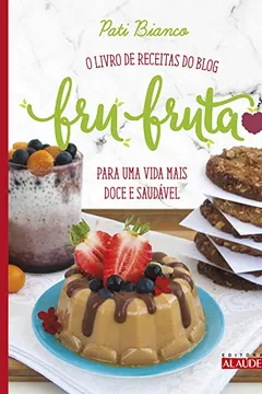 Livro Fru-fruta. O Livro de Receitas do Blog Para Uma Vida Mais Doce e Saudável - Resumo, Resenha, PDF, etc.