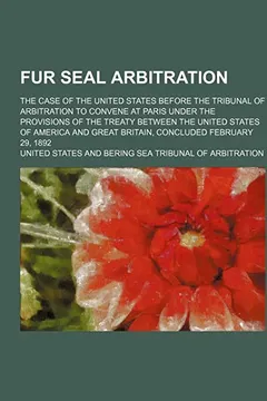 Livro Fur Seal Arbitration; The Case of the United States Before the Tribunal of Arbitration to Convene at Paris Under the Provisions of the Treaty Between - Resumo, Resenha, PDF, etc.