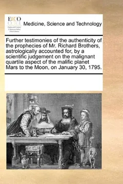 Livro Further Testimonies of the Authenticity of the Prophecies of Mr. Richard Brothers, Astrologically Accounted For, by a Scientific Judgement on the ... Planet Mars to the Moon, on January 30, 1795. - Resumo, Resenha, PDF, etc.
