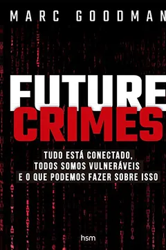 Livro Future Crimes. Tudo Está Conectado, Todos Somos Vulneráveis e o que Podemos Fazer Sobre Isso - Resumo, Resenha, PDF, etc.