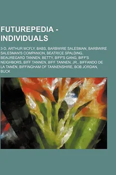 Livro Futurepedia - Individuals: 3-D, Arthur McFly, Babs, Barbwire Salesman, Barbwire Salesman's Companion, Beatrice Spalding, Beauregard Tannen, Betty - Resumo, Resenha, PDF, etc.