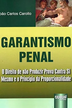 Livro Garantismo Penal. O Direito de não Produzir Prova Contra Si Mesmo e o Princípio da Proporcionalidade - Resumo, Resenha, PDF, etc.