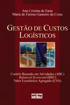 Livro Gestão de Custos Logísticos. Custeio Baseado em Atividades, Balanced Scorecard, Valor Econômico Agregado - Resumo, Resenha, PDF, etc.