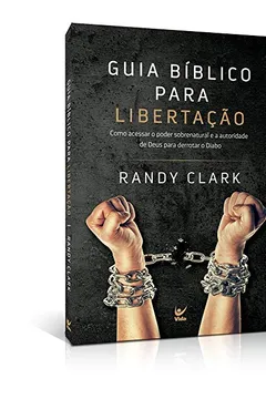 Livro Guia Bíblico Para Libertação. Como Acessar o Poder Sobrenatural e a Autoridade de Deus Para Derrotar o Diabo - Resumo, Resenha, PDF, etc.