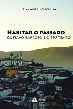 Livro Habitar o Passado. Gustavo Barroso e o Seu Tempo - Resumo, Resenha, PDF, etc.