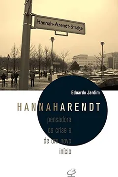 Livro Hannah Arendt. Pensadora da Crise e de Um Novo Inicio - Resumo, Resenha, PDF, etc.