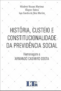 Livro História, Custeio e Constitucionalidade da Previdência Social. Homenagem a Armando Casimiro Costa - Resumo, Resenha, PDF, etc.