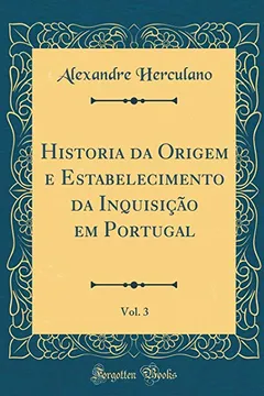 Livro Historia da Origem e Estabelecimento da Inquisição em Portugal, Vol. 3 (Classic Reprint) - Resumo, Resenha, PDF, etc.