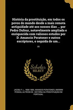 Capa do livro Historia Da Prostituicao, Em Todos OS Povos Do Mundo Desde a Mais Remota Antiguidade Ate Aos Nossos Dias ... Por Pedro Dufour, Notavelmente Ampliada E ... E Outros Escriptores, E Seguida de Um...; 05