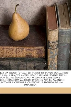 Capa do livro Historia Da Prostituicao, Em Todos OS Povos Do Mundo Desde a Mais Remota Antiguidade Ate Aos Nossos Dias ... Por Pedro Dufour, Notavelmente Ampliada E