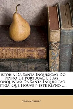 Livro Historia Da Santa Inquisi a Do Reyno de Portugal, E Suas Conquistas: Da Santa Inquisi a Antiga, Que Houve Neste Reyno ...... - Resumo, Resenha, PDF, etc.