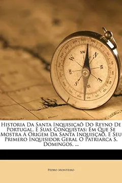Livro Historia Da Santa Inquisicao Do Reyno de Portugal, E Suas Conquistas: Em Que Se Mostra a Origem Da Santa Inquiscao, E Seu Primero Inquisidor Geral O Patriarca S. Domingos, ... - Resumo, Resenha, PDF, etc.