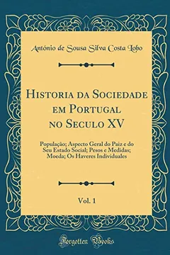 Livro Historia da Sociedade em Portugal no Seculo XV, Vol. 1: População; Aspecto Geral do Paiz e do Seu Estado Social; Pesos e Medidas; Moeda; Os Haveres Individuales (Classic Reprint) - Resumo, Resenha, PDF, etc.