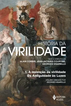 Livro História da Virilidade. A Invenção da Virilidade da Antiguidade Ás Luzes - Volume 1 - Resumo, Resenha, PDF, etc.