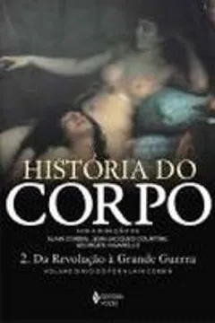 Livro Historia Do Corpo - Volume 2. Da Revolução A Grande Guerra - Volume 2 - Resumo, Resenha, PDF, etc.