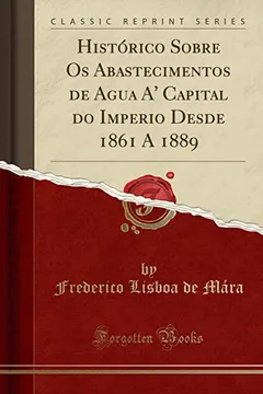 Livro Histórico Sobre Os Abastecimentos de Agua A' Capital do Imperio Desde 1861 A 1889 (Classic Reprint) - Resumo, Resenha, PDF, etc.