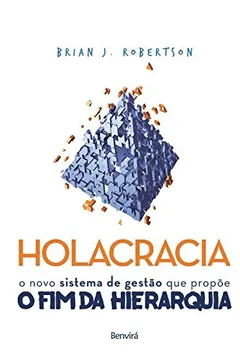Livro Holacracia. O Novo Sistema de Gestão que Propõe o Fim da Hierarquia - Resumo, Resenha, PDF, etc.