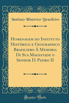 Livro Homenagem do Instituto Histórico e Geographico Braziliero Á Memoria Di Sua Magestade o Senhor D. Pedro II (Classic Reprint) - Resumo, Resenha, PDF, etc.