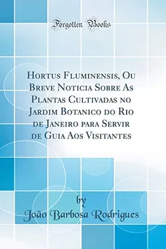Livro Hortus Fluminensis, Ou Breve Noticia Sobre As Plantas Cultivadas no Jardim Botanico do Rio de Janeiro para Servir de Guia Aos Visitantes (Classic Reprint) - Resumo, Resenha, PDF, etc.