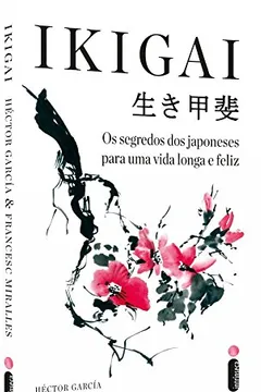 Livro Ikigai. Os Segredos dos Japoneses Para Uma Vida Longa e Feliz - Resumo, Resenha, PDF, etc.