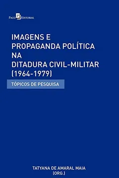 Livro Imagens e Propaganda Política na Ditadura Civil-Militar (1964-1979): Tópicos de Pesquisa - Resumo, Resenha, PDF, etc.