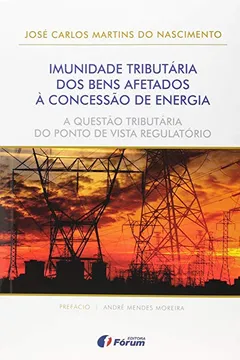 Livro Imunidade Tributária dos Bens Afetados à Concessão de Energia. A Questão Tributária do Ponto de Vista Regulatório - Resumo, Resenha, PDF, etc.