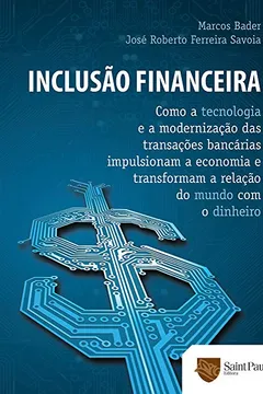 Capa do livro Inclusão Financeira. Como a Tecnologia e a Modernização das Transações Bancárias Impulsionam a Economia e Transformam a Relação do Mundo com o Dinheiro
