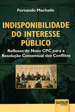 Livro Indisponibilidade do Interesse Público. Reflexos do Novo CPC Para a Resolução Consensual dos Conflitos - Resumo, Resenha, PDF, etc.