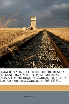 Livro Informacion Sobre El Derecho Diferencial de Bandera y Sobre Los de Aduanas Exigibles a Los Hierros, El Carbon de Piedra y Los Algodones: Carbones (205 - Resumo, Resenha, PDF, etc.