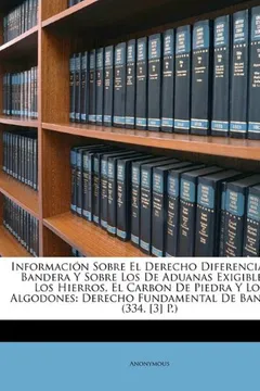 Livro Informacion Sobre El Derecho Diferencial de Bandera y Sobre Los de Aduanas Exigibles a Los Hierros, El Carbon de Piedra y Los Algodones: Derecho Funda - Resumo, Resenha, PDF, etc.