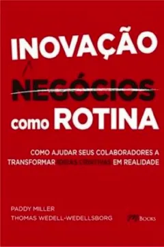 Livro Inovação Como Rotina. Como Ajudar Seus Colaboradores a Transformar Ideias Criativas em Realidade - Resumo, Resenha, PDF, etc.