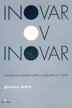 Livro Inovar Ou Inovar. A Indústria Brasileira Entre O Passado E O Futuro - Resumo, Resenha, PDF, etc.