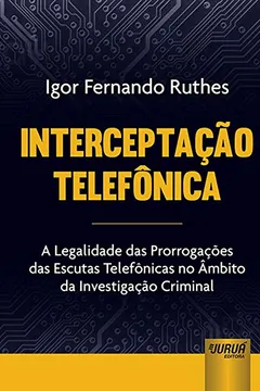 Livro Interceptação Telefônica. A Legalidade das Prorrogações das Escutas Telefônicas no Âmbito da Investigação Criminal - Resumo, Resenha, PDF, etc.