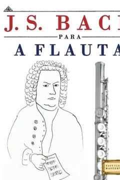 Livro J. S. Bach Para a Flauta: 10 Pecas Faciles Para a Flauta Livro Para Principiantes - Resumo, Resenha, PDF, etc.