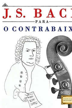 Livro J. S. Bach Para O Contrabaixo: 10 Pecas Faciles Para O Contrabaixo Livro Para Principiantes - Resumo, Resenha, PDF, etc.
