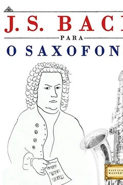 Livro J. S. Bach Para O Saxofone: 10 Pecas Faciles Para O Saxofone Livro Para Principiantes - Resumo, Resenha, PDF, etc.