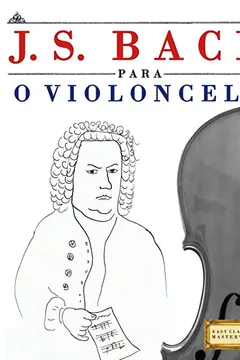 Livro J. S. Bach Para O Violoncelo: 10 Pecas Faciles Para O Violoncelo Livro Para Principiantes - Resumo, Resenha, PDF, etc.
