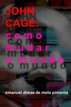 Livro John Cage: Como Mudar O Mundo - Resumo, Resenha, PDF, etc.