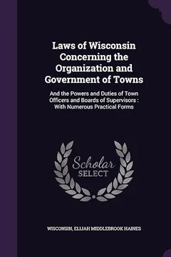 Livro Laws of Wisconsin Concerning the Organization and Government of Towns: And the Powers and Duties of Town Officers and Boards of Supervisors: With Numerous Practical Forms - Resumo, Resenha, PDF, etc.