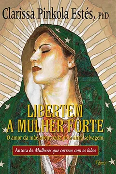 Livro Libertem A Mulher Forte. O Amor Da Mãe Abençoada Pela Alma Selvagem - Resumo, Resenha, PDF, etc.