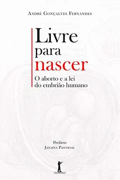 Livro Livre Para Nascer. O Aborto e a Lei do Embrião Humano - Resumo, Resenha, PDF, etc.