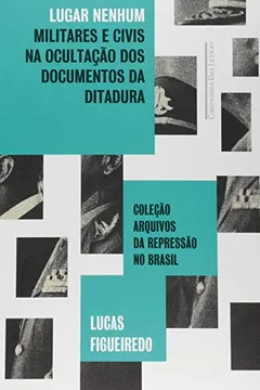 Livro Lugar Nenhum. Militares e Civis na Ocultação dos Documentos da Ditadura - Resumo, Resenha, PDF, etc.