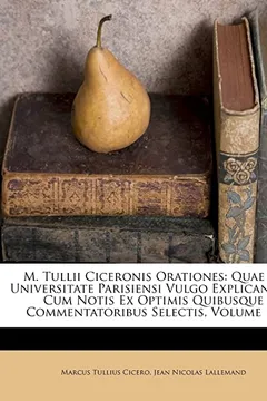 Livro M. Tullii Ciceronis Orationes: Quae in Universitate Parisiensi Vulgo Explicantur, Cum Notis Ex Optimis Quibusque Commentatoribus Selectis, Volume 1.. - Resumo, Resenha, PDF, etc.