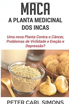 Livro Maca - A Planta Medicinal DOS Incas: Uma Nova Planta Contra O Cancer, Problemas de Virilidade E Erecao E Depressao? - Resumo, Resenha, PDF, etc.