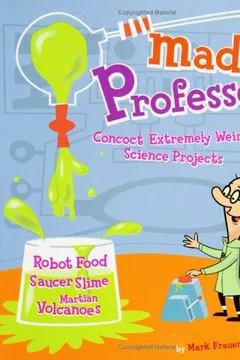 Capa do livro Mad Professor: Concoct Extremely Weird Science Projects--Robot Food, Saucer Slime, Martian Volcanoes, and More