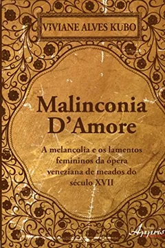 Livro Malinconia D'Amore. A Melancolia e os Lamentos Femininos da Ópera Veneziana de Meados do Século XVII - Resumo, Resenha, PDF, etc.