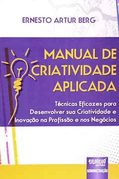 Livro Manual de Criatividade Aplicada. Técnicas Eficazes Para Desenvolver Sua Criatividade e Inovação na Profissão e nos Negócios - Resumo, Resenha, PDF, etc.