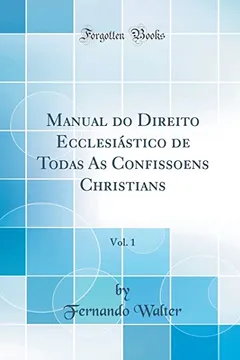 Livro Manual do Direito Ecclesiástico de Todas As Confissoens Christians, Vol. 1 (Classic Reprint) - Resumo, Resenha, PDF, etc.