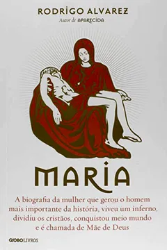 Livro Maria. A Biografia da Mulher que Gerou o Homem Mais Importante da História, Viveu Um Inferno, Dividiu os Cristãos, Conquistou Meio Mundo e É Chamada de Mãe de Deus - Resumo, Resenha, PDF, etc.