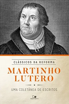 Livro Martinho Lutero. Uma Coletânea de Escritos - Série Clássicos da Reforma - Resumo, Resenha, PDF, etc.